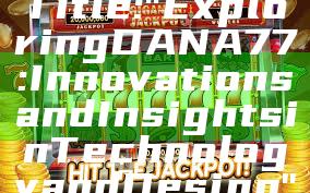 Title: "Exploring DANA77: Innovations and Insights in Technology and Design"