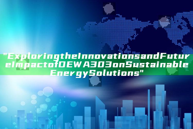 "Exploring the Innovations and Future Impact of DEWA 303 on Sustainable Energy Solutions"