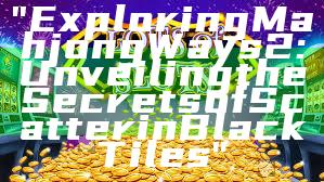 "Exploring Mahjong Ways 2: Unveiling the Secrets of Scatter in Black Tiles"