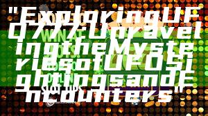 "Exploring UFO777: Unraveling the Mysteries of UFO Sightings and Encounters"