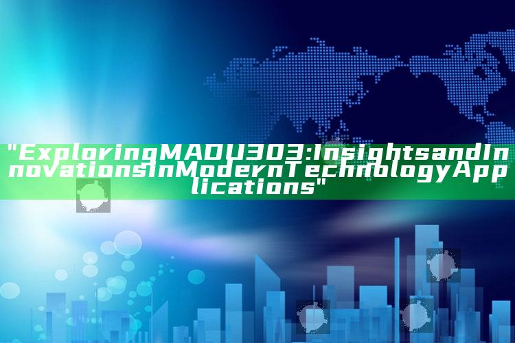 "Exploring MADU303: Insights and Innovations in Modern Technology Applications"