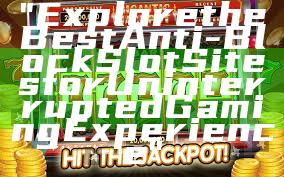 "Explore the Best Anti-Block Slot Sites for Uninterrupted Gaming Experience"