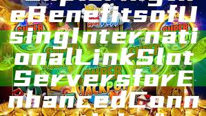 "Exploring the Benefits of Using International Link Slot Servers for Enhanced Connectivity"