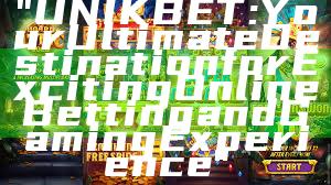 "UNIKBET: Your Ultimate Destination for Exciting Online Betting and Gaming Experience"