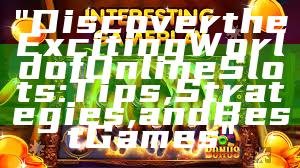 "Discover the Exciting World of Online Slots: Tips, Strategies, and Best Games"