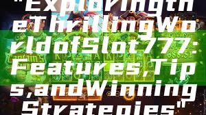 "Exploring the Thrilling World of Slot 777: Features, Tips, and Winning Strategies"